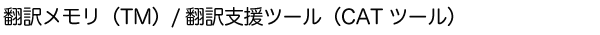翻訳メモリ(TM)・翻訳支援ツール(CATツール)