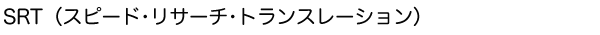 SRT(スピード・リサーチ・トランスレーション)