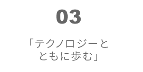 03 テクノロジーとともに歩む