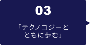 03 テクノロジーとともに歩む