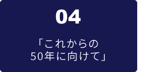 04 これからの50年に向けて